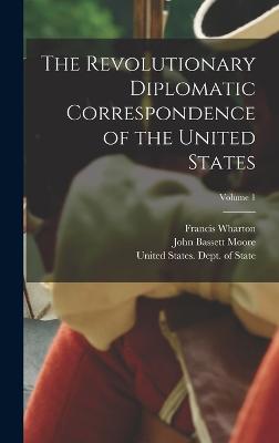 The Revolutionary Diplomatic Correspondence of the United States; Volume 1 - Moore, John Bassett, and United States Dept of State (Creator), and Wharton, Francis