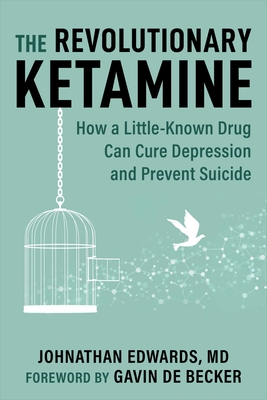 The Revolutionary Ketamine: How a Little-Known Drug Can Cure Depression and Prevent Suicide - Edwards, Johnathan, and de Becker, Gavin (Foreword by)