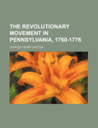 The Revolutionary Movement in Pennsylvania, 1760-1776