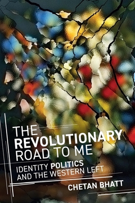 The Revolutionary Road to Me: Identity Politics and the Western Left - Bhatt, Chetan