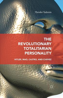 The Revolutionary Totalitarian Personality: Hitler, Mao, Castro, and Chvez - Tudoroiu, Theodor