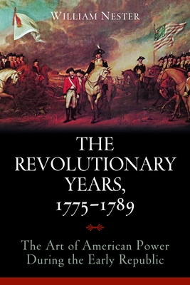 The Revolutionary Years, 1775-1789: The Art of American Power During the Early Republic - Nester, William