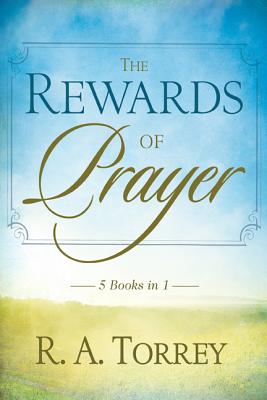 The Rewards of Prayer - Torrey, R A