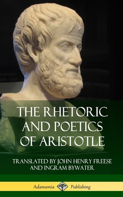 The Rhetoric and Poetics of Aristotle (Hardcover) - Aristotle, and Freese, John Henry, and Bywater, Ingram