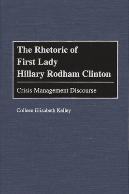 The Rhetoric of First Lady Hillary Rodham Clinton: Crisis Management Discourse - Kelley, Colleen E
