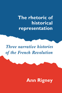 The Rhetoric of Historical Representation: Three Narrative Histories of the French Revolution