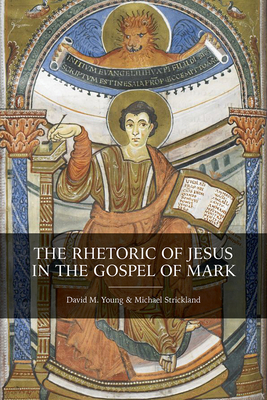 The Rhetoric of Jesus in the Gospel of Mark - Young, David M, and Strickland, Michael