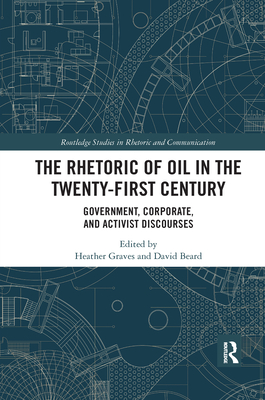 The Rhetoric of Oil in the Twenty-First Century: Government, Corporate, and Activist Discourses - Graves, Heather (Editor), and Beard, David Edward (Editor)