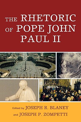 The Rhetoric of Pope John Paul II - Blaney, Joseph R (Editor), and Zompetti, Joseph P (Editor)