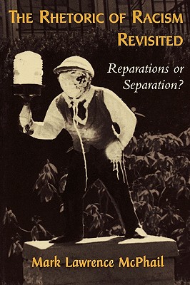 The Rhetoric of Racism Revisited: Reparations or Separation? - McPhail, Mark Lawrence