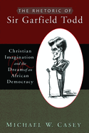 The Rhetoric of Sir Garfield Todd: Christian Imagination and the Dream of an African Democracy