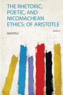 The Rhetoric, Poetic, and Nicomachean Ethics: of Aristotle