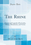 The Rhine: History and Legends of Its Castles, Abbeys, Monasteries, and Towns (Classic Reprint)