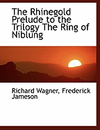 The Rhinegold: Prelude to the Trilogy: The Ring of Niblung