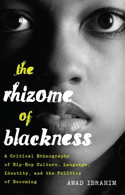 The Rhizome of Blackness: A Critical Ethnography of Hip-Hop Culture, Language, Identity, and the Politics of Becoming - Brock, Rochelle, and Johnson, Richard Greggory, III, and Ibrahim, Awad