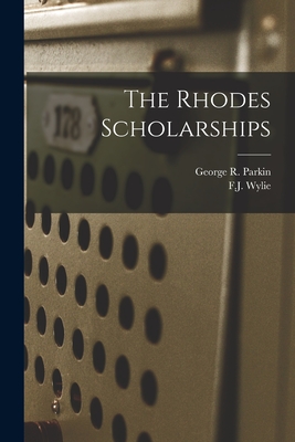 The Rhodes Scholarships [microform] - Parkin, George R (George Robert) 18 (Creator), and Wylie, F J (Francis James) 1865-1952 (Creator)