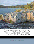 The Rhyming Dictionary of the English Language, in Which the Whole Language Is Arranged According to Its Terminations: With a Copious Introduction to the Various Uses of the Work, and an Index of Allowable Rhymes, with Authorities for Their Usage from Our