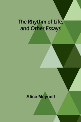 The Rhythm of Life, and Other Essays - Meynell, Alice