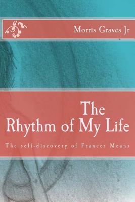 The Rhythm of My Life: The self-discovery of Frances Means - Graves, Morris, Jr.