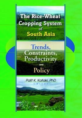 The Rice-Wheat Cropping System of South Asia: Trends, Constraints, Productivity and Policy - Kataki, Palit