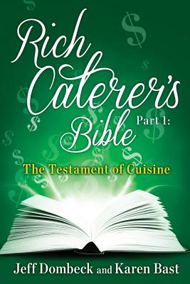 The Rich Caterer's Bible: Part 1 - The Testament of Cuisine - Bast, Karen, and Dombeck, Jeff