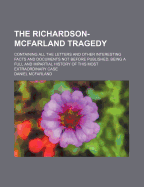 The Richardson-McFarland Tragedy: Containing All the Letters and Other Interesting Facts and Documents Not Before Published; Being a Full and Impartial History of This Most Extraordinary Case (Classic Reprint)