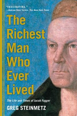 The Richest Man Who Ever Lived: The Life and Times of Jacob Fugger - Steinmetz, Greg