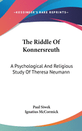 The Riddle Of Konnersreuth: A Psychological And Religious Study Of Theresa Neumann