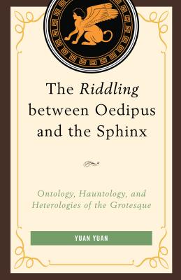 The Riddling between Oedipus and the Sphinx: Ontology, Hauntology, and Heterologies of the Grotesque - Yuan, Yuan