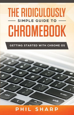 The Ridiculously Simple Guide to Chromebook: Getting Started With Chrome OS - Sharp, Phil