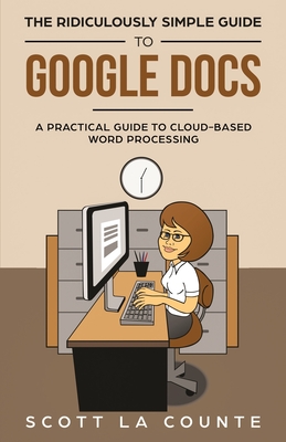 The Ridiculously Simple Guide to Google Docs: A Practical Guide to Cloud-Based Word Processing - La Counte, Scott