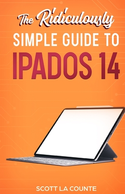 The Ridiculously Simple Guide to iPadOS 14: Getting Started With iPadOS 14 For iPad, iPad Mini, iPad Air, and iPad Pro - La Counte, Scott
