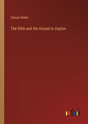 The Rifle and the Hound in Ceylon - Baker, Samuel