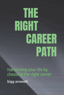 The Right Career Path: Harnessing your life by choosing the right career