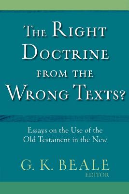 The Right Doctrine from the Wrong Texts?: Essays on the Use of the Old Testament in the New - Beale, G K (Editor)