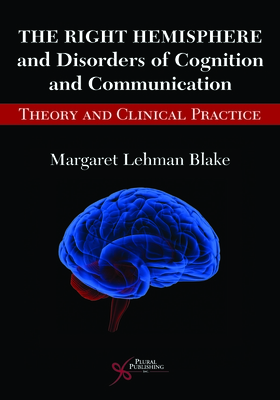 The Right Hemisphere and Disorders of Cognition and Communication: Theory and Clinical Practice - Blake, Margaret Lehman