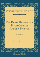 The Right Honourable Hugh Oakeley Arnold-Forster: A Memoir (Classic Reprint)