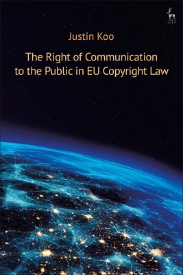 The Right of Communication to the Public in EU Copyright Law - Koo, Justin