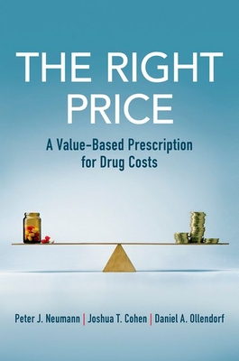 The Right Price: A Value-Based Prescription for Drug Costs - Neumann, Peter J, and Cohen, Joshua T, and Ollendorf, Daniel A