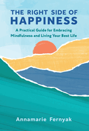 The Right Side of Happiness: A Practical Guide for Embracing Mindfulness and Living Your Best Life