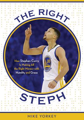 The Right Steph: How Stephen Curry Is Making All the Right Moves--With Humility and Grace - Yorkey, Mike