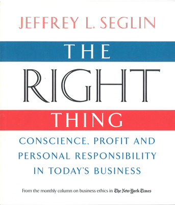 The Right Thing: Conscience, Profit and Personal Responsibility in Today's Business - Seglin, Jeffrey L