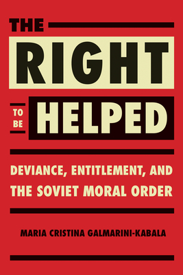 The Right to Be Helped: Deviance, Entitlement, and the Soviet Moral Order - Galmarini, Maria Cristina