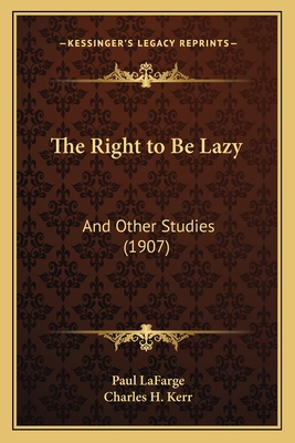 The Right to Be Lazy: And Other Studies (1907) - LaFarge, Paul, and Kerr, Charles H (Translated by)