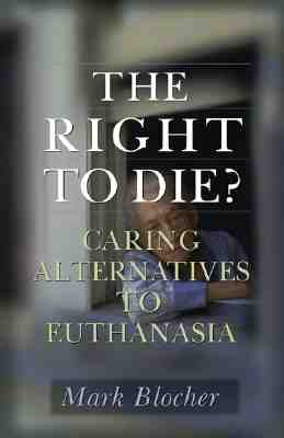 The Right to Die?: Caring Alternatives to Euthanasia - Blocher, Mark