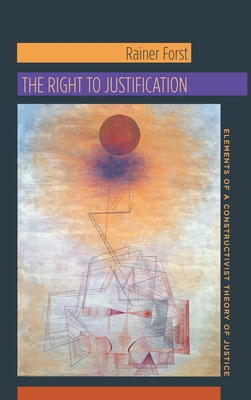 The Right to Justification: Elements of a Constructivist Theory of Justice - Forst, Rainer, and Flynn, Jeffrey (Translated by)