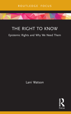 The Right to Know: Epistemic Rights and Why We Need Them - Watson, Lani