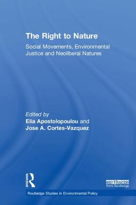 The Right to Nature: Social Movements, Environmental Justice and Neoliberal Natures - Apostolopoulou, Elia (Editor), and Cortes-Vazquez, Jose A (Editor)