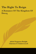 The Right To Reign: A Romance Of The Kingdom Of Drecq