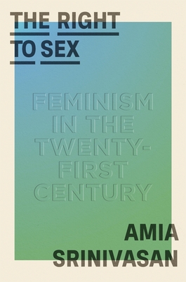The Right to Sex: Feminism in the Twenty-First Century - Srinivasan, Amia